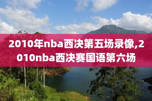 2010年nba西决第五场录像,2010nba西决赛国语第六场