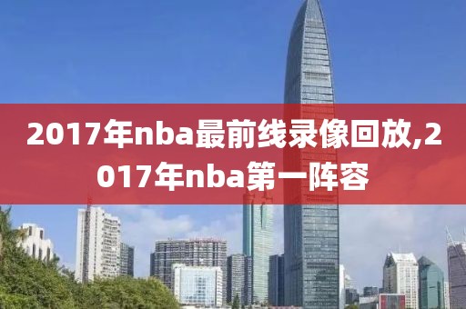 2017年nba最前线录像回放,2017年nba第一阵容