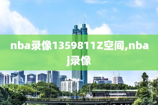 nba录像1359811Z空间,nbaj录像