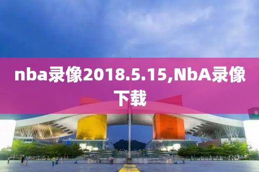 nba录像2018.5.15,NbA录像下载