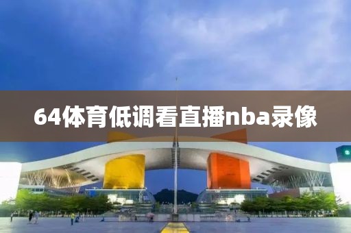 64体育低调看直播nba录像