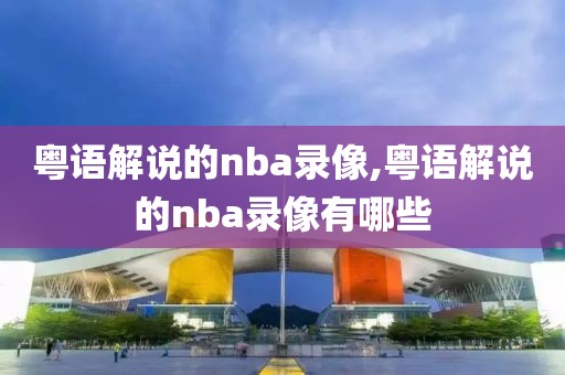 粤语解说的nba录像,粤语解说的nba录像有哪些