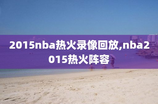 2015nba热火录像回放,nba2015热火阵容