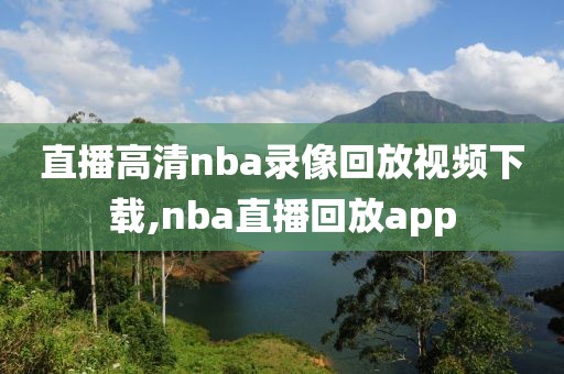 直播高清nba录像回放视频下载,nba直播回放app