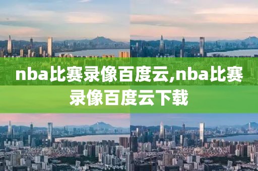 nba比赛录像百度云,nba比赛录像百度云下载