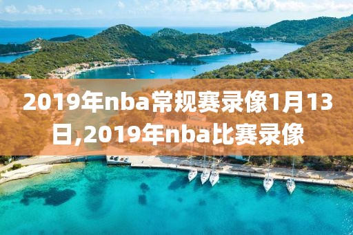 2019年nba常规赛录像1月13日,2019年nba比赛录像