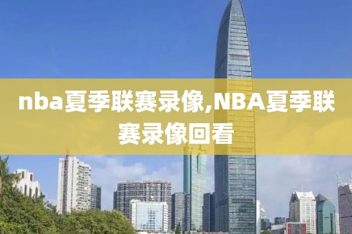 nba夏季联赛录像,NBA夏季联赛录像回看