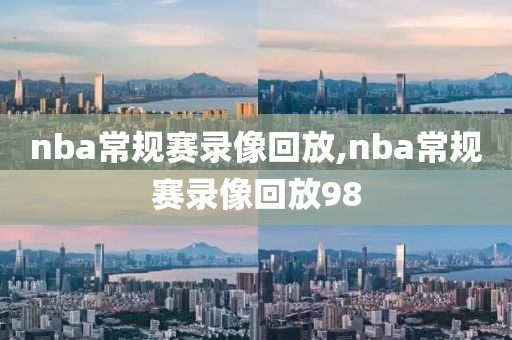 nba常规赛录像回放,nba常规赛录像回放98