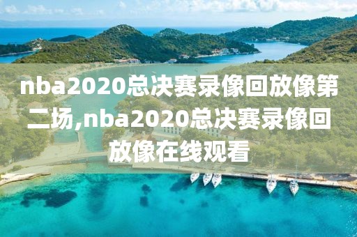 nba2020总决赛录像回放像第二场,nba2020总决赛录像回放像在线观看