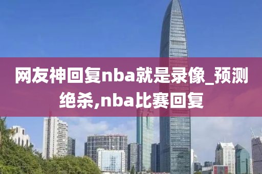 网友神回复nba就是录像_预测绝杀,nba比赛回复