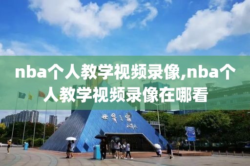 nba个人教学视频录像,nba个人教学视频录像在哪看