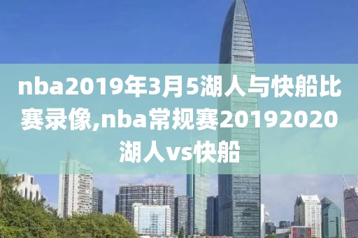 nba2019年3月5湖人与快船比赛录像,nba常规赛20192020湖人vs快船