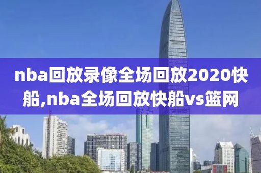 nba回放录像全场回放2020快船,nba全场回放快船vs篮网