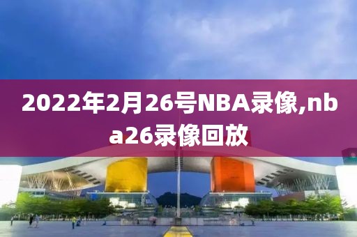 2022年2月26号NBA录像,nba26录像回放