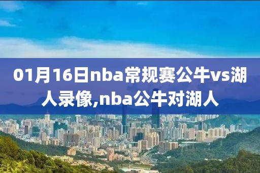 01月16日nba常规赛公牛vs湖人录像,nba公牛对湖人