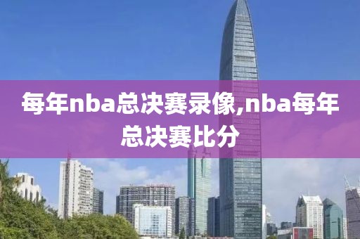 每年nba总决赛录像,nba每年总决赛比分