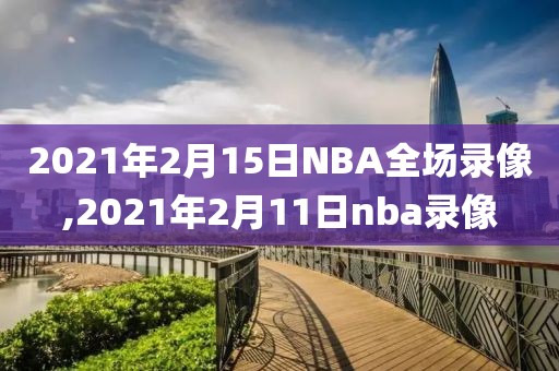 2021年2月15日NBA全场录像,2021年2月11日nba录像