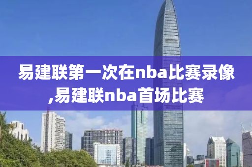 易建联第一次在nba比赛录像,易建联nba首场比赛