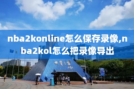 nba2konline怎么保存录像,nba2kol怎么把录像导出