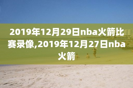 2019年12月29日nba火箭比赛录像,2019年12月27日nba火箭