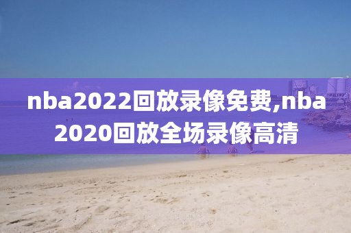 nba2022回放录像免费,nba2020回放全场录像高清