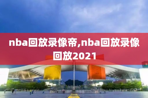 nba回放录像帝,nba回放录像回放2021