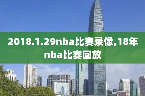 2018.1.29nba比赛录像,18年nba比赛回放