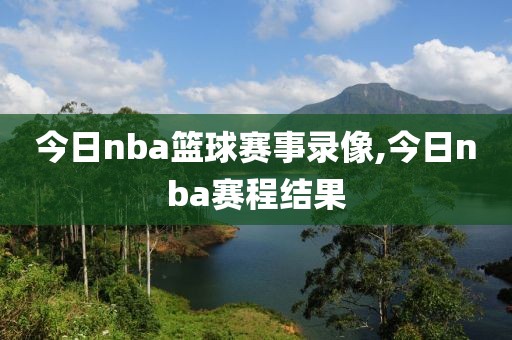 今日nba篮球赛事录像,今日nba赛程结果