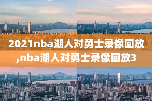 2021nba湖人对勇士录像回放,nba湖人对勇士录像回放3