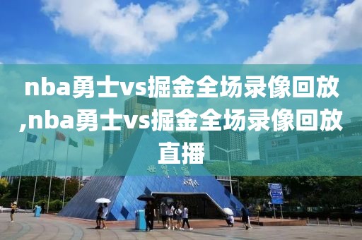 nba勇士vs掘金全场录像回放,nba勇士vs掘金全场录像回放直播