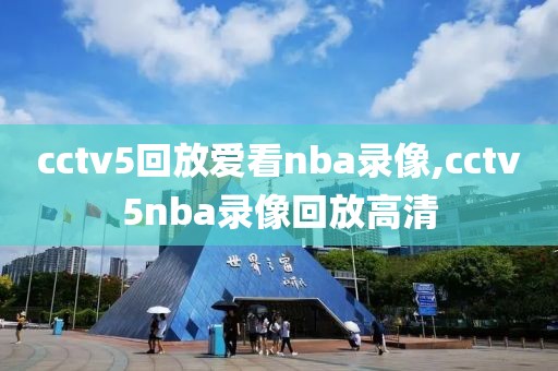 cctv5回放爱看nba录像,cctv5nba录像回放高清