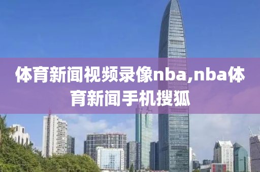 体育新闻视频录像nba,nba体育新闻手机搜狐