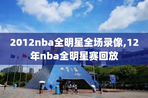 2012nba全明星全场录像,12年nba全明星赛回放