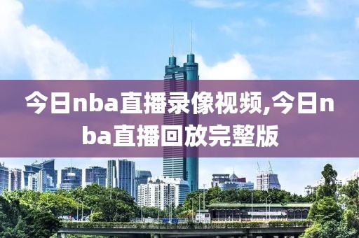 今日nba直播录像视频,今日nba直播回放完整版