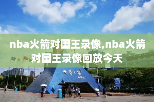 nba火箭对国王录像,nba火箭对国王录像回放今天