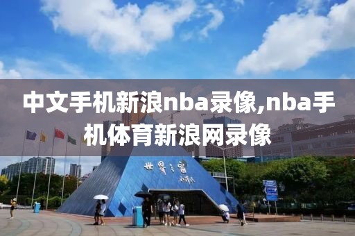 中文手机新浪nba录像,nba手机体育新浪网录像