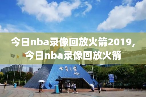 今日nba录像回放火箭2019,今日nba录像回放火箭