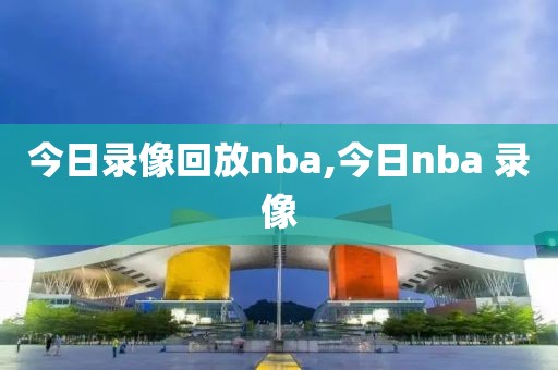 今日录像回放nba,今日nba 录像