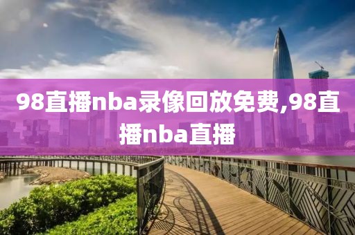 98直播nba录像回放免费,98直播nba直播