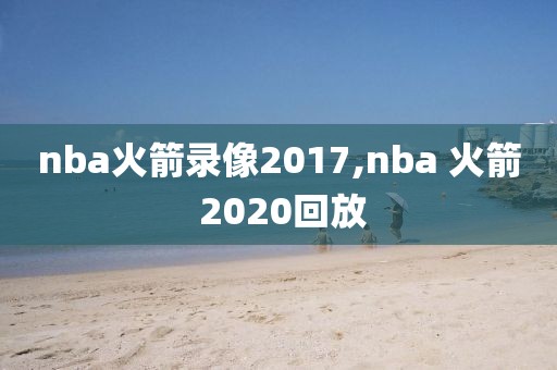 nba火箭录像2017,nba 火箭 2020回放