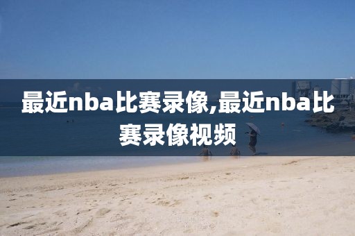 最近nba比赛录像,最近nba比赛录像视频