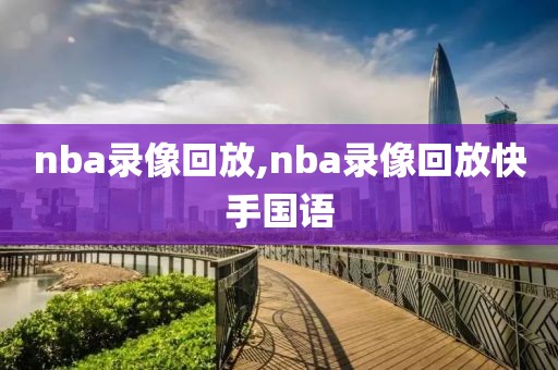 nba录像回放,nba录像回放快手国语