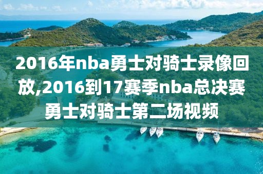 2016年nba勇士对骑士录像回放,2016到17赛季nba总决赛勇士对骑士第二场视频