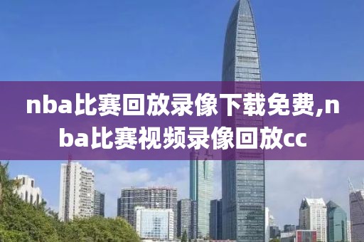 nba比赛回放录像下载免费,nba比赛视频录像回放cc