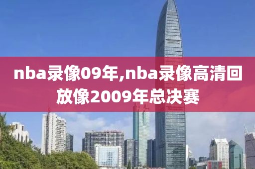 nba录像09年,nba录像高清回放像2009年总决赛