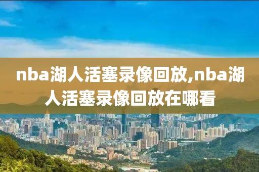 nba湖人活塞录像回放,nba湖人活塞录像回放在哪看