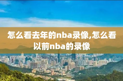 怎么看去年的nba录像,怎么看以前nba的录像