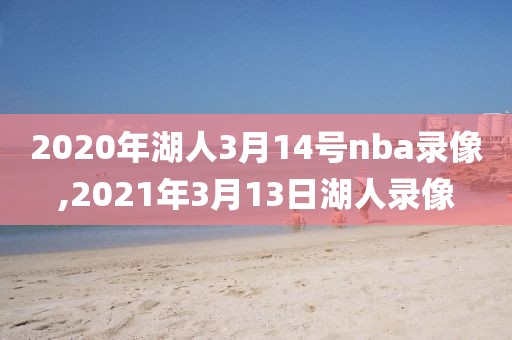 2020年湖人3月14号nba录像,2021年3月13日湖人录像