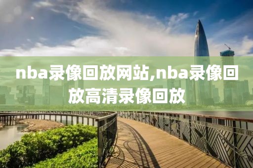 nba录像回放网站,nba录像回放高清录像回放