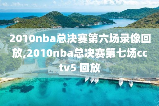 2010nba总决赛第六场录像回放,2010nba总决赛第七场cctv5 回放